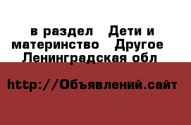  в раздел : Дети и материнство » Другое . Ленинградская обл.